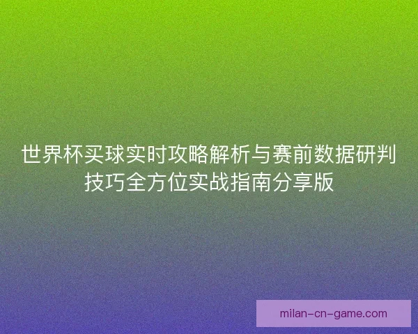 世界杯买球实时攻略解析与赛前数据研判技巧全方位实战指南分享版