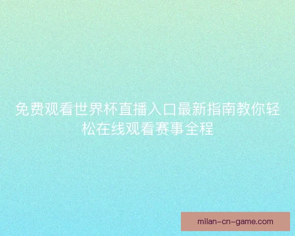 免费观看世界杯直播入口最新指南教你轻松在线观看赛事全程
