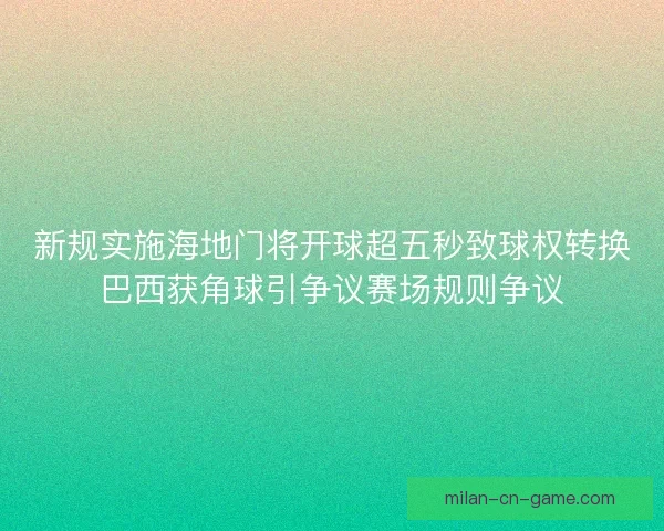 新规实施海地门将开球超五秒致球权转换巴西获角球引争议赛场规则争议